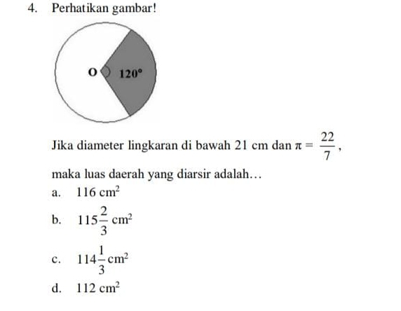 Perhatikan gambar!
Jika diameter lingkaran di bawah 21 cm dan π = 22/7 ,
maka luas daerah yang diarsir adalah…
a. 116cm^2
b. 115 2/3 cm^2
c. 114 1/3 cm^2
d. 112cm^2