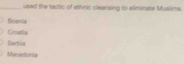 used the tactic of ethric cleansing to eliminate Muslims.
Boania
Crastie
Sartic
Macedonia