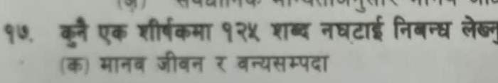 १७, कुनै एक शीर्षकमा १२५ शब्द नघटाई निबन्ध लेख्न 
(क) मानव जीवन र वन्यसम्पदा