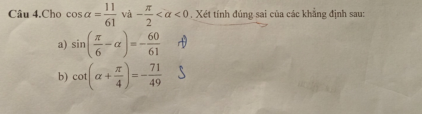 và 
Câu 4.Cho cos alpha = 11/61  va - π /2  <0</tex> . Xét tính đúng sai của các khăng định sau: 
a) sin ( π /6 -alpha )=- 60/61 
b) cot (alpha + π /4 )=- 71/49 