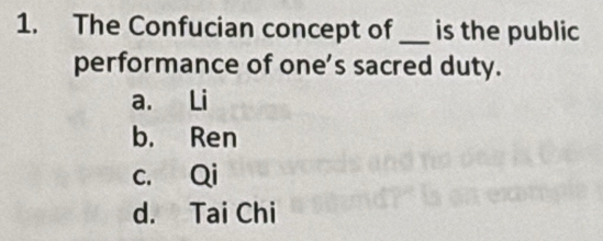 The Confucian concept of _is the public
performance of one’s sacred duty.
a. Li
b. Ren
c. Qi
d. Tai Chi