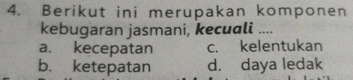 Berikut ini merupakan komponen
kebugaran jasmani, kecuali ....
a. kecepatan c. kelentukan
b. ketepatan d. daya ledak