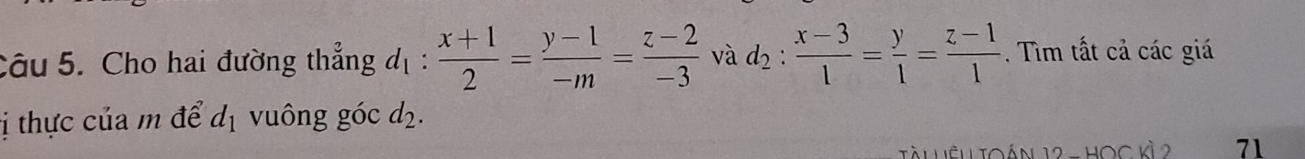 Cho hai đường thẳng đị : (x+1)/2 = (y-1)/-m = (z-2)/-3  : 
và d_2: (x-3)/1 = y/1 = (z-1)/1 . Tìm tất cả các giá 
ị thực của m để d_1 vuông góc d_2. 
tàu Làn toán 12 - HOc kỳ 2 71