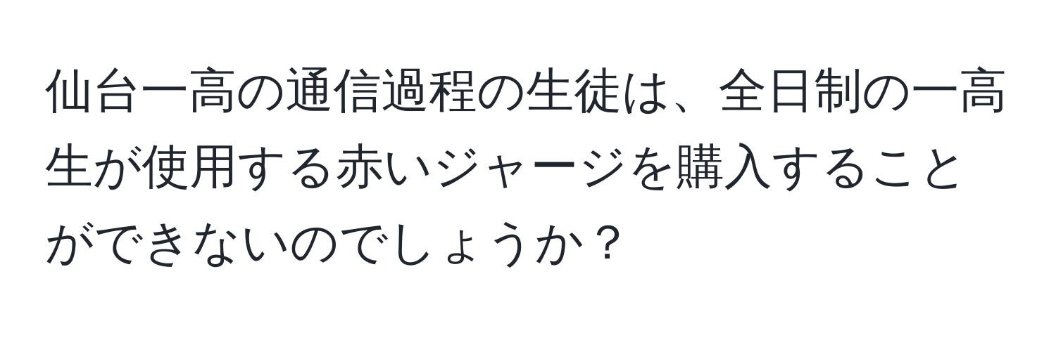 仙台一高の通信過程の生徒は、全日制の一高生が使用する赤いジャージを購入することができないのでしょうか？