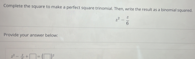 Complete the square to make a perfect square trinomial. Then, write the result as a binomial squared.
z^2- z/6 
Provide your answer below:
z^2- z/c +□ =(□ )^2