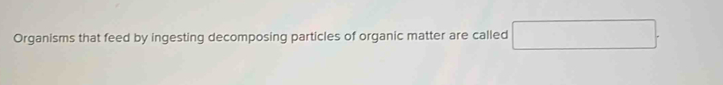 Organisms that feed by ingesting decomposing particles of organic matter are called x=300 □