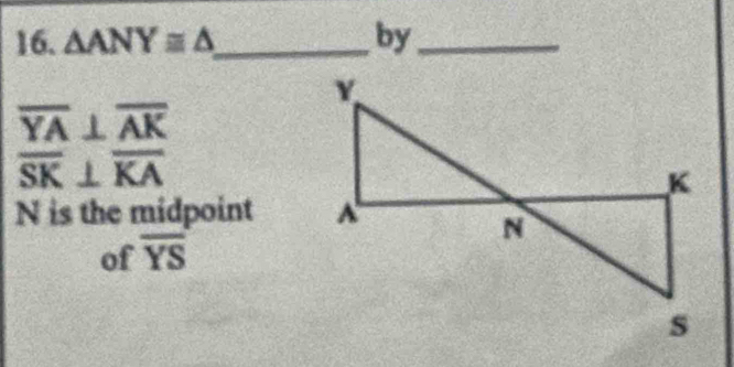 △ ANY≌ △ _ by_
overline YA⊥ overline AK
overline SK⊥ overline KA
N is the midpoint 
of overline YS