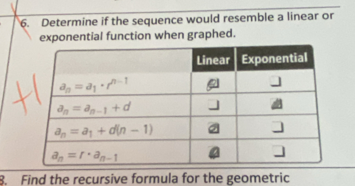 Determine if the sequence would resemble a linear or
exponential function when graphed.
8. Find the recursive formula for the geometric