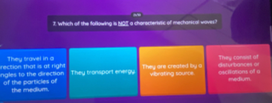 Which of the following is NOT a characteristic of mechanical waves?
They travel in a They consist of
rection that is at right They are created by a disturbances or
ngles to the direction They transport energy vibrating source. oscillations of o
of the particles of medium.
the medium.