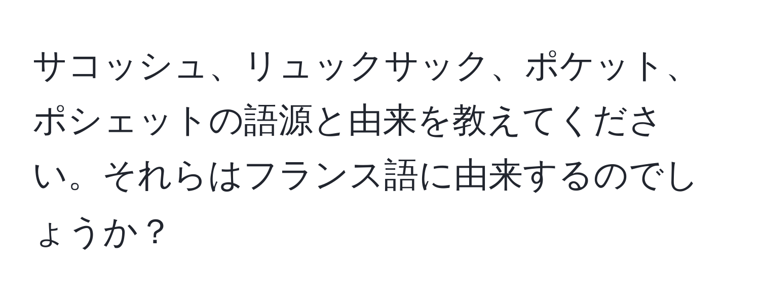 サコッシュ、リュックサック、ポケット、ポシェットの語源と由来を教えてください。それらはフランス語に由来するのでしょうか？