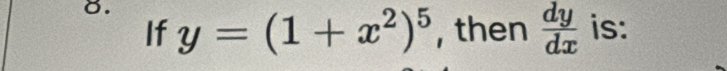 If y=(1+x^2)^5 , then  dy/dx  is: