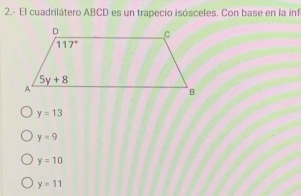 2.- El cuadrilátero ABCD es un trapecio isósceles. Con base en la inf
y=13
y=9
y=10
y=11