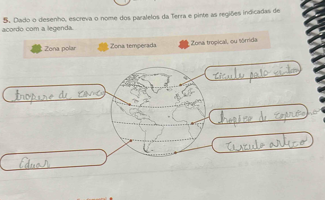 Dado o desenho, escreva o nome dos paralelos da Terra e pinte as regiões indicadas de
acordo com a legenda.
Zona temperada Zona tropical, ou tórrida