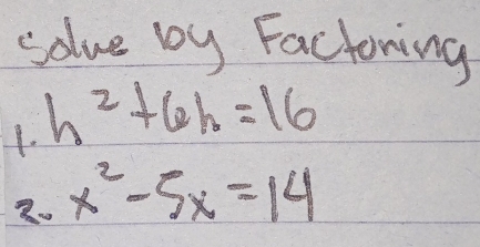 solve by Factoring 
1. h^2+6h=16
2. x^2-5x=14