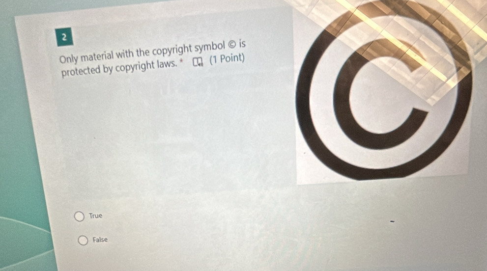 Only material with the copyright symbol © is
protected by copyright laws. * ★ (1 Point)
True
False