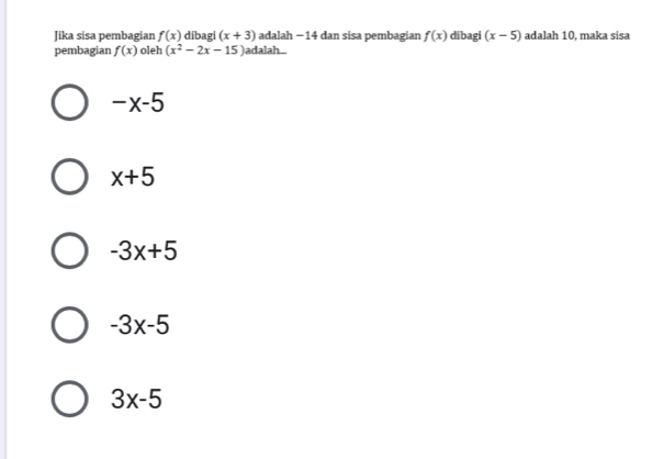 Jika sisa pembagian f(x) dibagi (x+3) adalah - 14 dan sisa pembagian f(x) dibagi (x-5) adalah 10, maka sisa
pembagian f(x) oleh (x^2-2x-15) adalah...
-x-5
x+5
-3x+5
-3x-5
3x-5