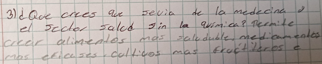 3ldQce cries are sevia do la medecina 
el scctor salcd in la qvimica? peomite 
crear gelimeoles nas sallduble, medicamentos 
mas effeess collidet mast Fxuctt4res e