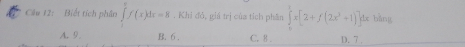 Biết tích phân ∈tlimits _1^(9f(x)dx=8. Khi đó, giá trị của tích phân ∈tlimits _0^2x[2+f(2x^2)+1)]dx bǎng
A. 9. B. 6. C. 8. D. 7.