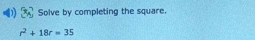 A Solve by completing the square.
r^2+18r=35