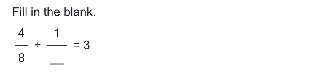 Fill in the blank.
 4/8 / frac 1_ =3