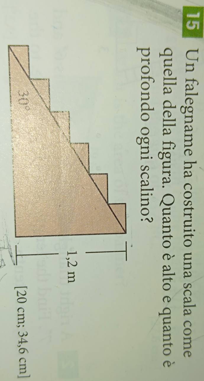 Un falegname ha costruito una scala come 
quella della figura. Quanto è alto e quanto è 
profondo ogni scalino?
1,2 m
30° [ 20 cm; 34,6 cm ]
