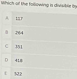 Which of the following is divisible by
A 117
B 264
C 351
D 418
E 522