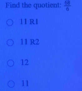 Find the quotient:  68/6 
11 R1
11 R2
12
11