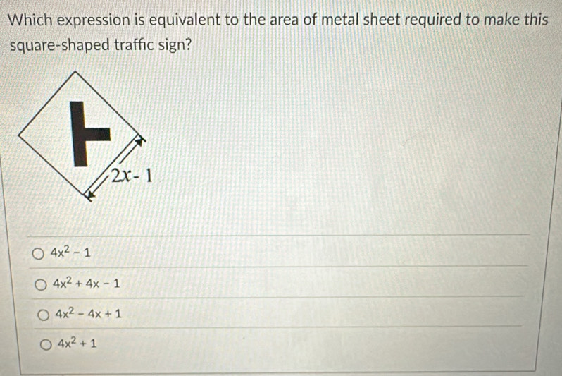 Which expression is equivalent to the area of metal sheet required to make this
square-shaped traffic sign?
2x-1
4x^2-1
4x^2+4x-1
4x^2-4x+1
4x^2+1