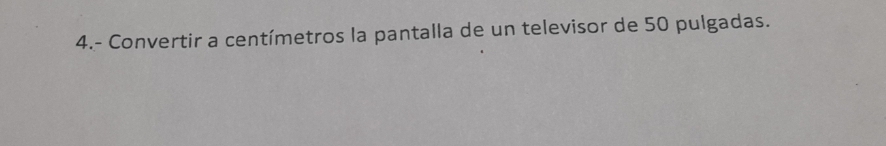 4.- Convertir a centímetros la pantalla de un televisor de 50 pulgadas.