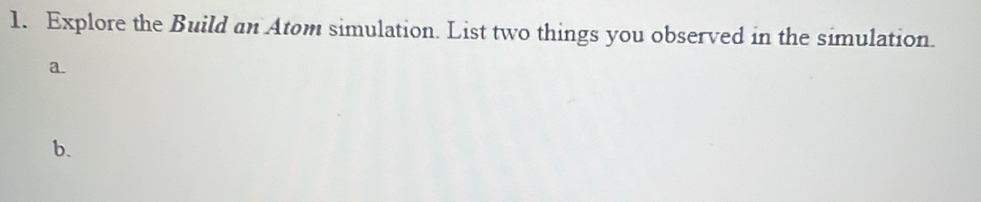 Explore the Build an Atom simulation. List two things you observed in the simulation. 
a. 
b.