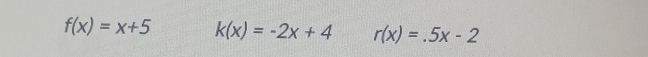 f(x)=x+5 k(x)=-2x+4 r(x)=.5x-2