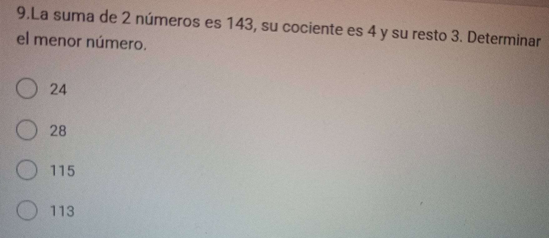 La suma de 2 números es 143, su cociente es 4 y su resto 3. Determinar
el menor número.
24
28
115
113