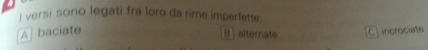 versi sono legati fra loro da rime imperfette:
A] baciate B alternate C] incrociate