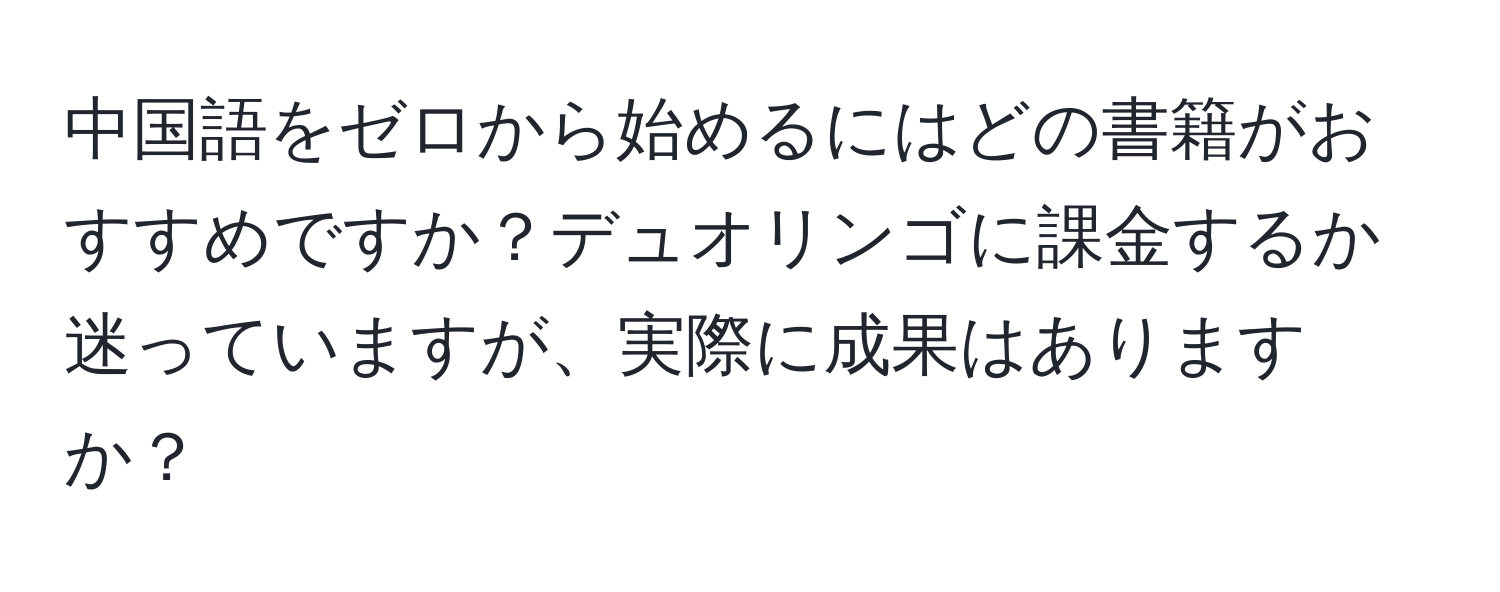 中国語をゼロから始めるにはどの書籍がおすすめですか？デュオリンゴに課金するか迷っていますが、実際に成果はありますか？