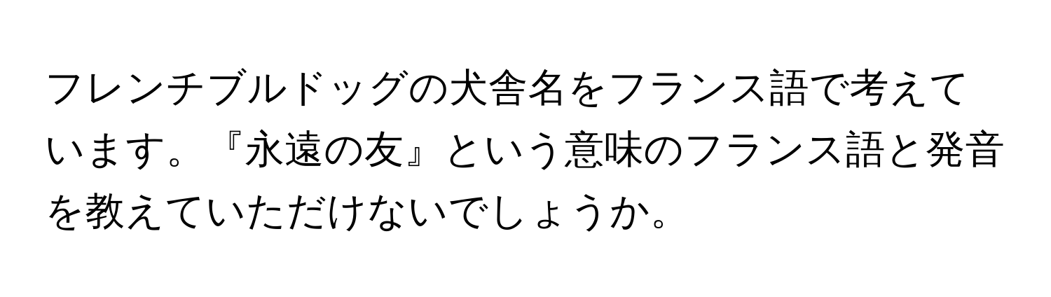 フレンチブルドッグの犬舎名をフランス語で考えています。『永遠の友』という意味のフランス語と発音を教えていただけないでしょうか。