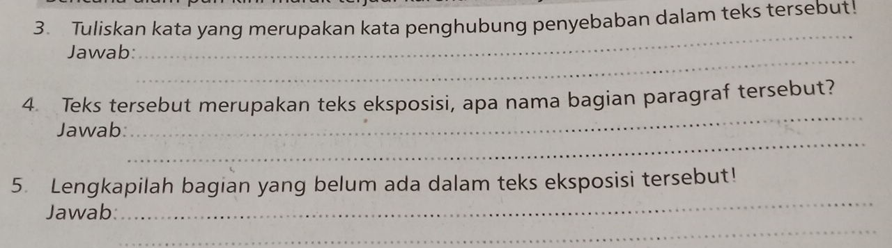 Tuliskan kata yang merupakan kata penghubung penyebaban dalam teks tersebut! 
_ 
_ 
Jawab: 
_ 
4. Teks tersebut merupakan teks eksposisi, apa nama bagian paragraf tersebut? 
_ 
Jawab: 
_ 
5. Lengkapilah bagian yang belum ada dalam teks eksposisi tersebut! 
_ 
Jawab: 
_ 
_