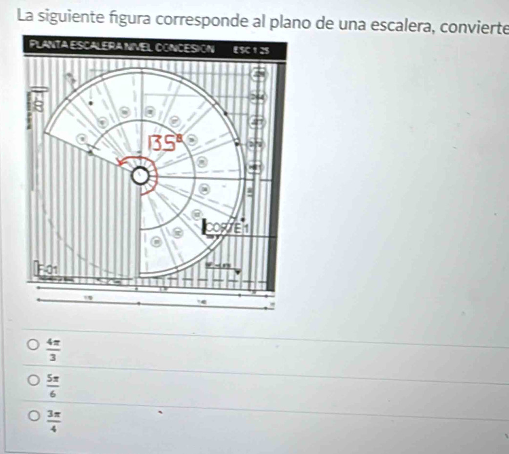 La siguiente figura corresponde al plano de una escalera, convierte
 4π /3 
 5π /6 
 3π /4 