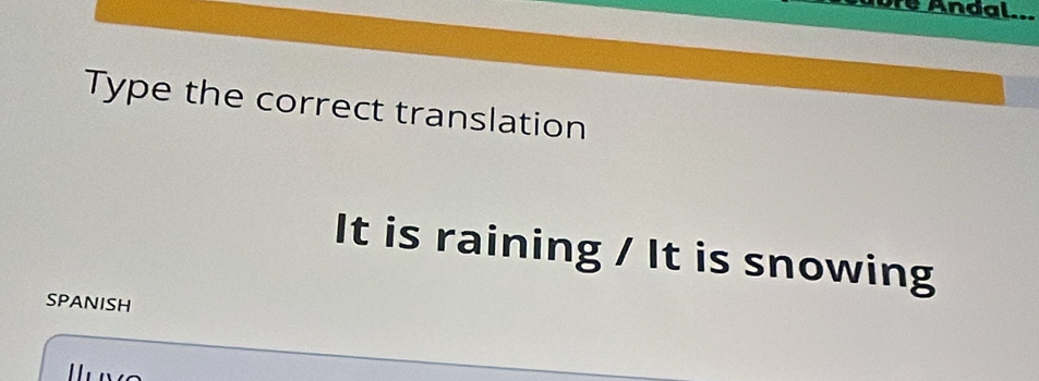 Dre Andal.. 
Type the correct translation 
It is raining / It is snowing 
SPANISH