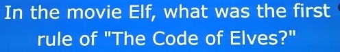 In the movie Elf, what was the first 
rule of "The Code of Elves?"