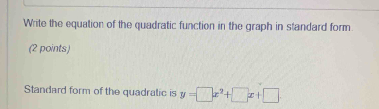 Write the equation of the quadratic function in the graph in standard form. 
(2 points) 
Standard form of the quadratic is y=□ x^2+□ x+□.