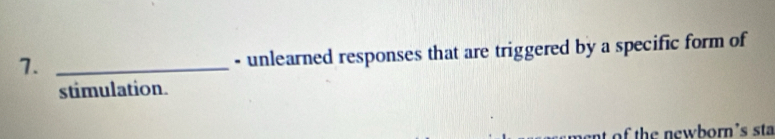 7._ 
- unlearned responses that are triggered by a specific form of 
stimulation. 
f h w born 's sta