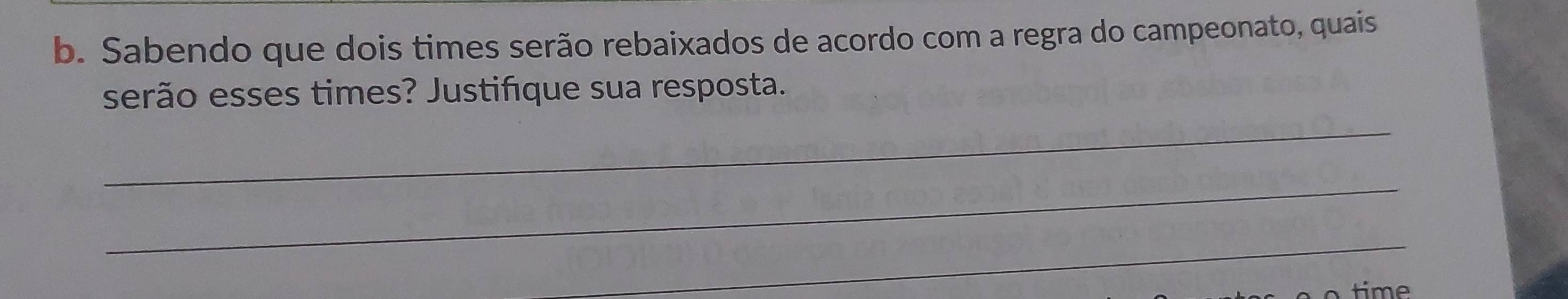 Sabendo que dois times serão rebaixados de acordo com a regra do campeonato, quais 
serão esses times? Justifque sua resposta. 
_ 
_ 
_ 
time