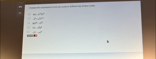 Choose the expressions that are sums or differences of two cubes.
64+a^(12)b^(61)
-t^6+u^3v^(21)
8h^(46)-k^(16)
75-n^3p^6
-27-xz^0
DON