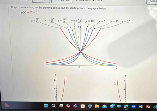 Graph the function, not by plotting points, but by starting from the graphs below.
g(x)=3^x-2
y=( 1/2 )^xy=( 1/3 )^xy=( 1/5 )^x y=2^x
y
y
6
6
4
4
2
2