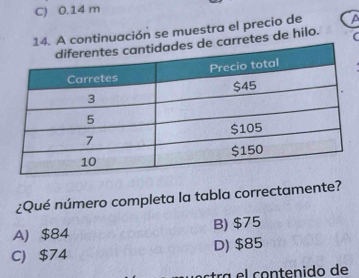 C) 0.14 m
4. A continuación se muestra el precio de
arretes de hilo.
¿Qué número completa la tabla correctamente?
A) $84 B) $75
C $74 D) $85
étra contenido de