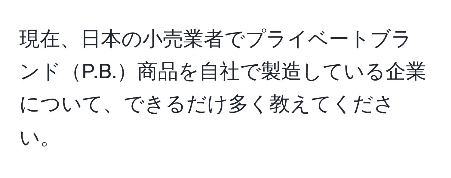 現在、日本の小売業者でプライベートブランドP.B.商品を自社で製造している企業について、できるだけ多く教えてください。