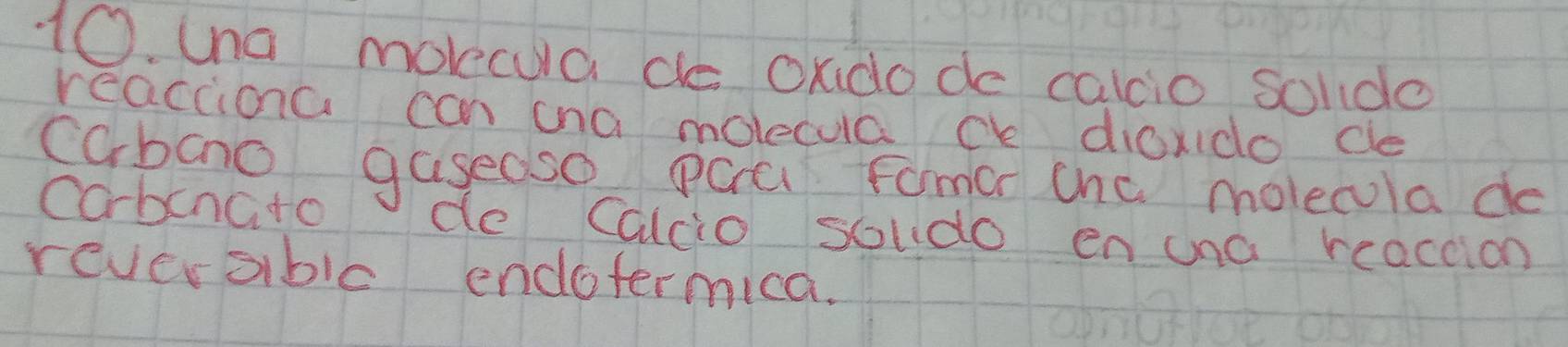 una molecua de oxido de calio soldo 
reacciona can ana molecuac diaxdo de 
cabao gaseaso pac fomor cha molecla do 
cabcnato de Calcio soldo en una reaction 
reverablc endotermica.