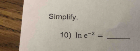 Simplify. 
10) ln e^(-2)= _