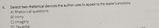 Select two rhetorical devices the author uses to appeal to the reader's emotions.
A) Rhetorical questions
B) Irony
C) Imagery
Nì Zeugma