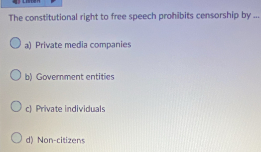 Listen
The constitutional right to free speech prohibits censorship by ...
a) Private media companies
b) Government entities
c) Private individuals
d) Non-citizens